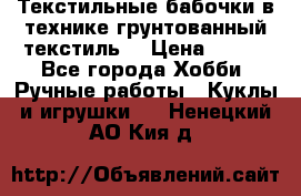 Текстильные бабочки в технике грунтованный текстиль. › Цена ­ 500 - Все города Хобби. Ручные работы » Куклы и игрушки   . Ненецкий АО,Кия д.